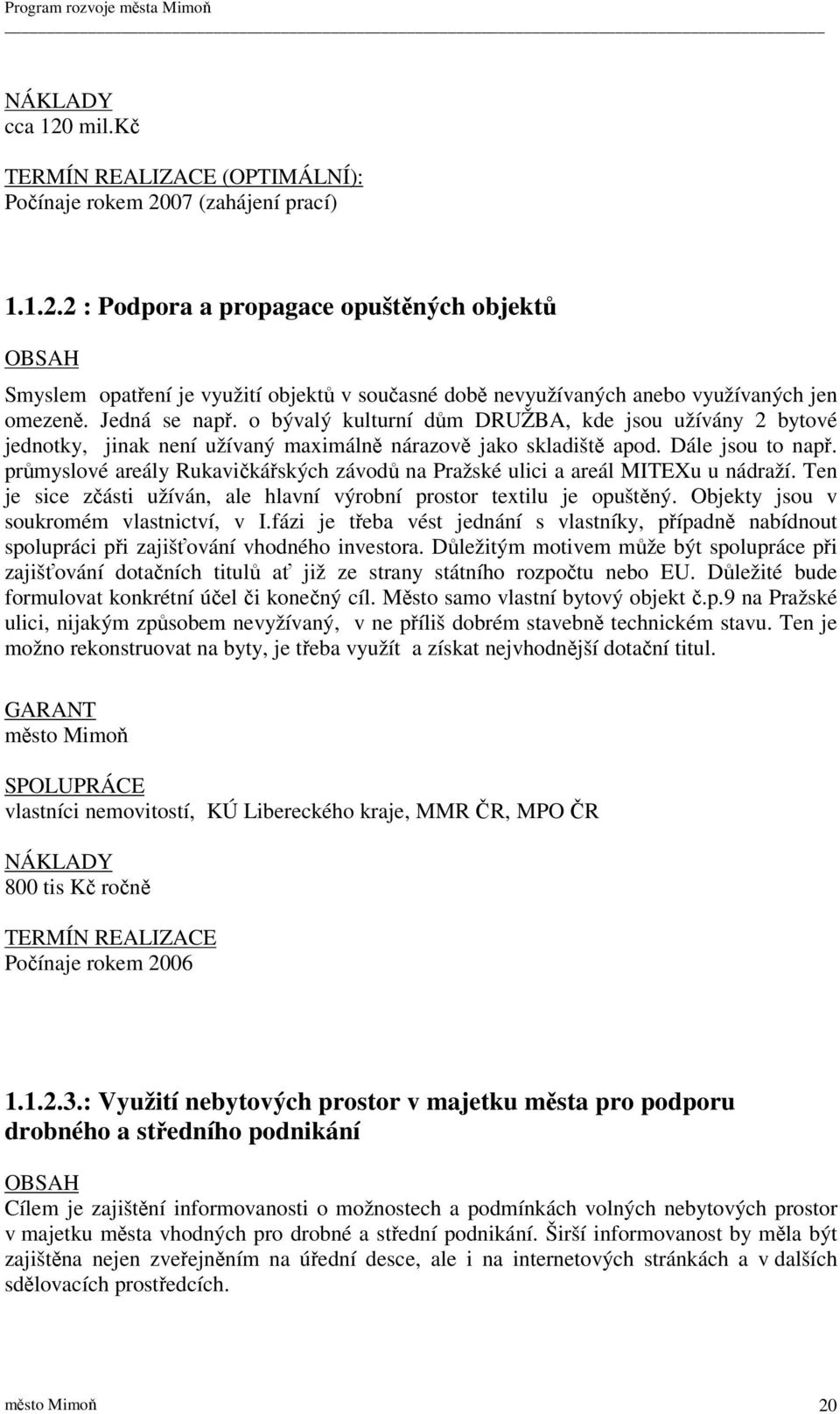 prmyslové areály Rukavikáských závod na Pražské ulici a areál MITEXu u nádraží. Ten je sice zásti užíván, ale hlavní výrobní prostor textilu je opuštný. Objekty jsou v soukromém vlastnictví, v I.