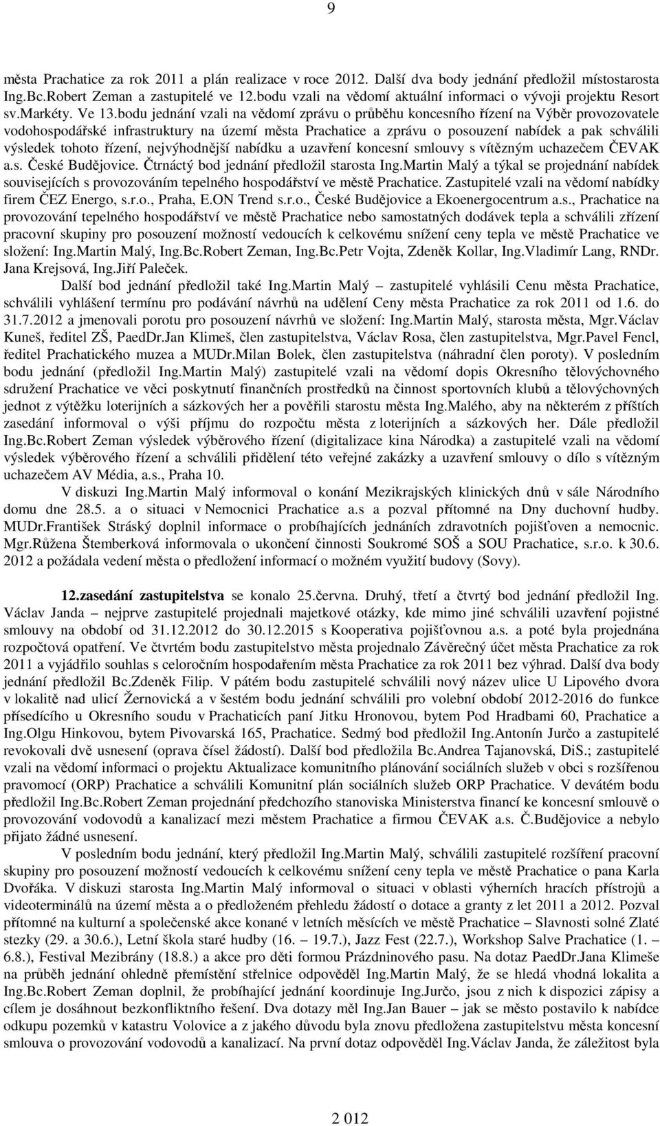 bodu jednání vzali na vědomí zprávu o průběhu koncesního řízení na Výběr provozovatele vodohospodářské infrastruktury na území města Prachatice a zprávu o posouzení nabídek a pak schválili výsledek