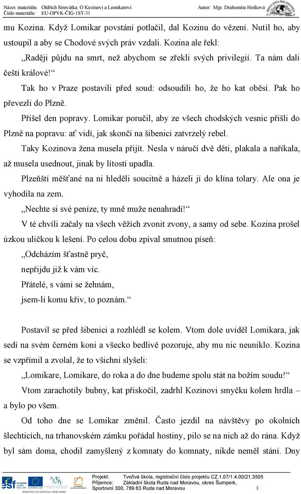 Přišel den popravy. Lomikar poručil, aby ze všech chodských vesnic přišli do Plzně na popravu: ať vidí, jak skončí na šibenici zatvrzelý rebel. Taky Kozinova žena musela přijít.