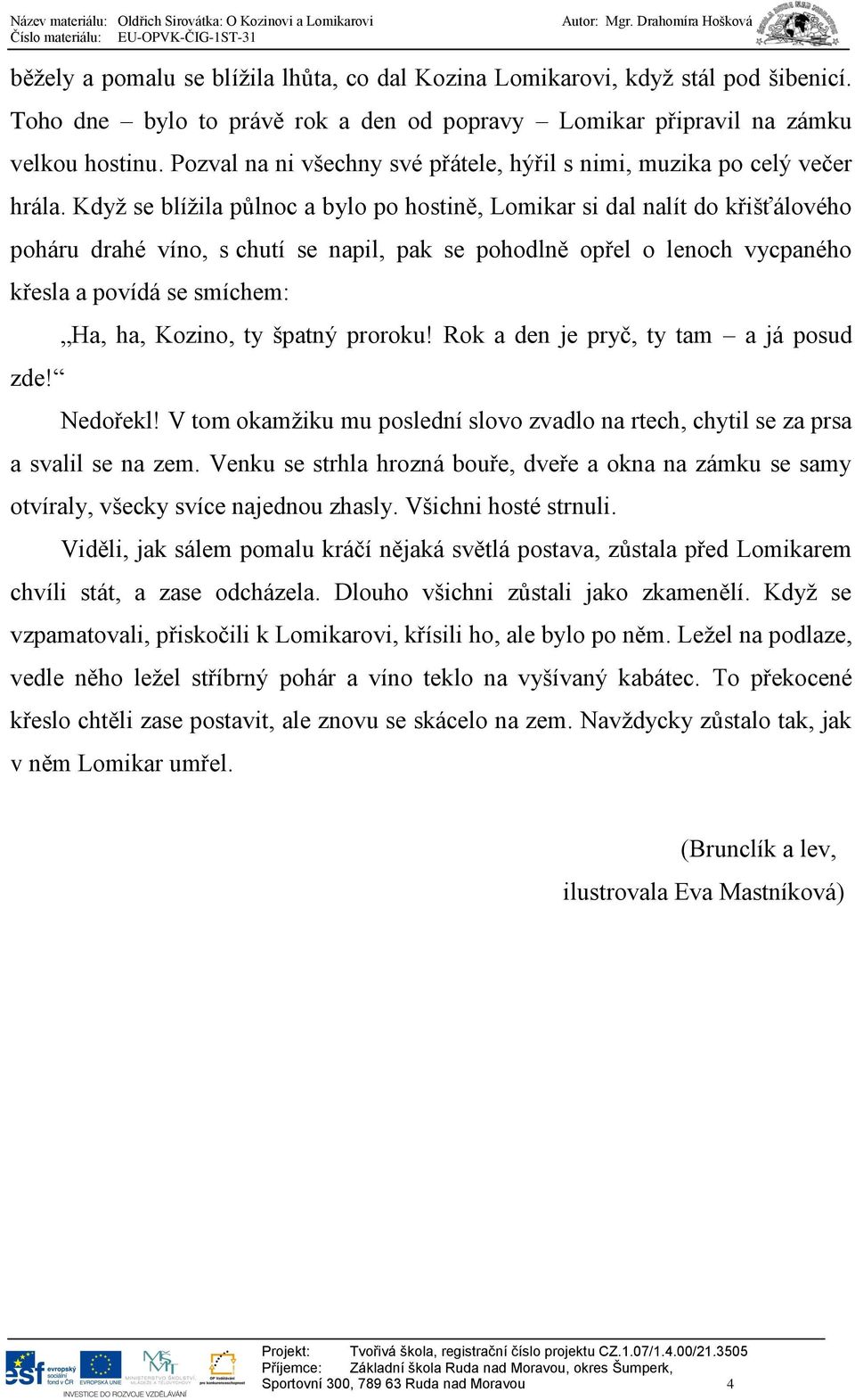 Když se blížila půlnoc a bylo po hostině, Lomikar si dal nalít do křišťálového poháru drahé víno, s chutí se napil, pak se pohodlně opřel o lenoch vycpaného křesla a povídá se smíchem: Ha, ha,