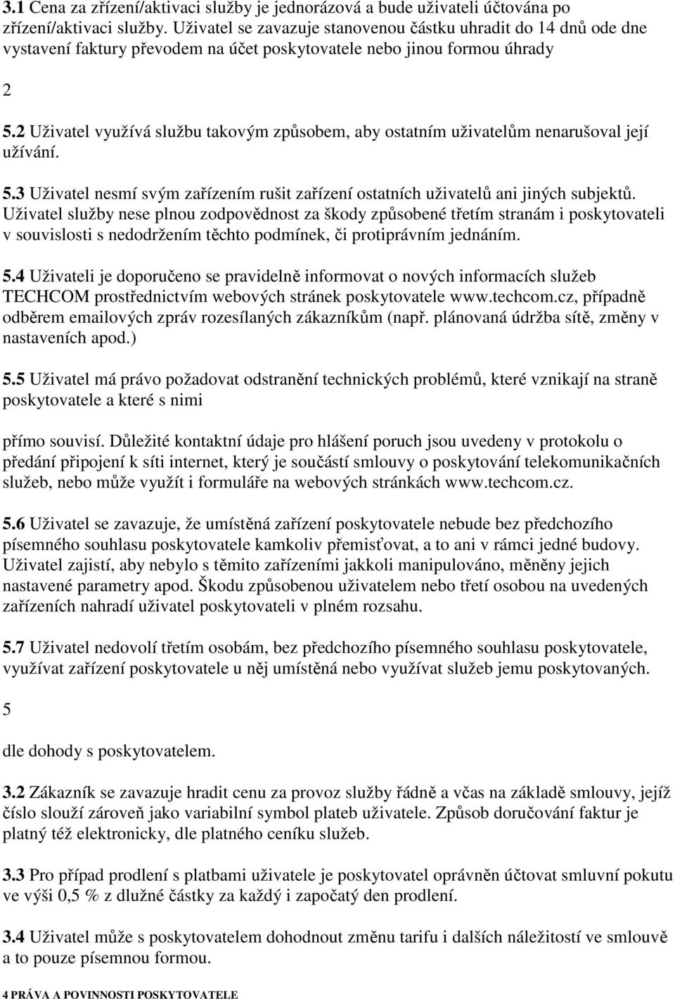 2 Uživatel využívá službu takovým způsobem, aby ostatním uživatelům nenarušoval její užívání. 5.3 Uživatel nesmí svým zařízením rušit zařízení ostatních uživatelů ani jiných subjektů.