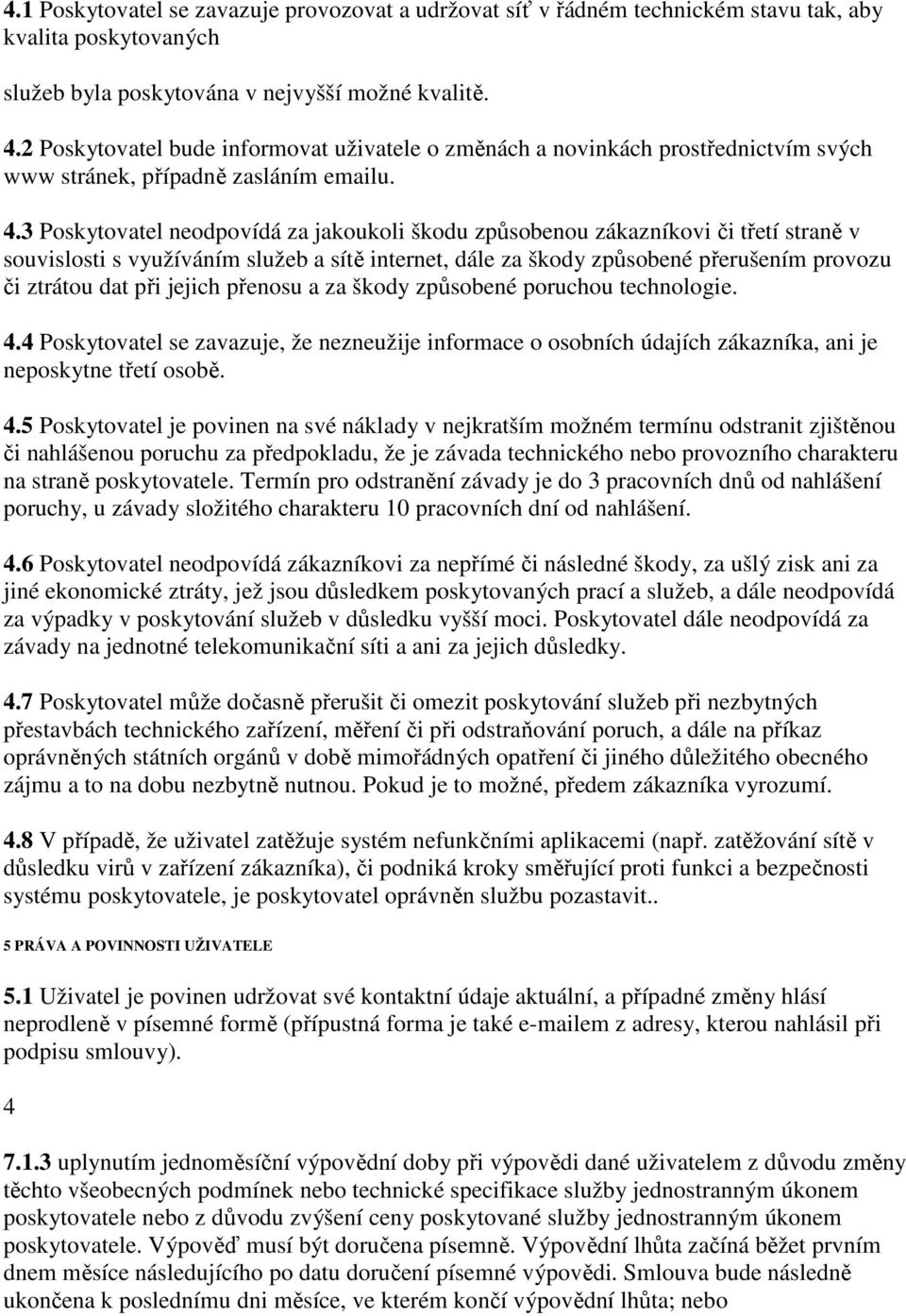 3 Poskytovatel neodpovídá za jakoukoli škodu způsobenou zákazníkovi či třetí straně v souvislosti s využíváním služeb a sítě internet, dále za škody způsobené přerušením provozu či ztrátou dat při