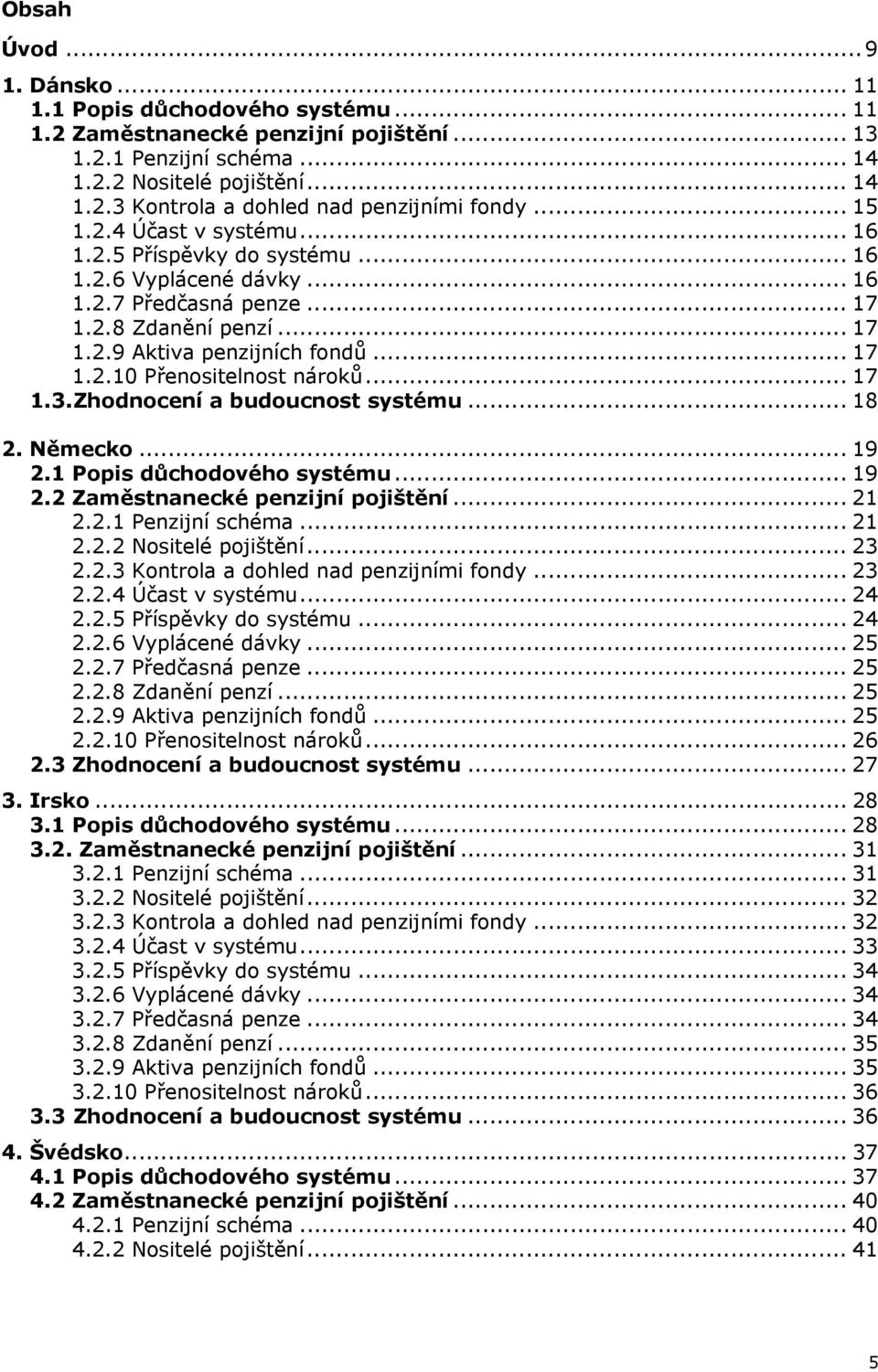 .. 17 1.3. Zhodnocení a budoucnost systému... 18 2. Německo... 19 2.1 Popis důchodového systému... 19 2.2 Zaměstnanecké penzijní pojištění... 21 2.2.1 Penzijní schéma... 21 2.2.2 Nositelé pojištění.