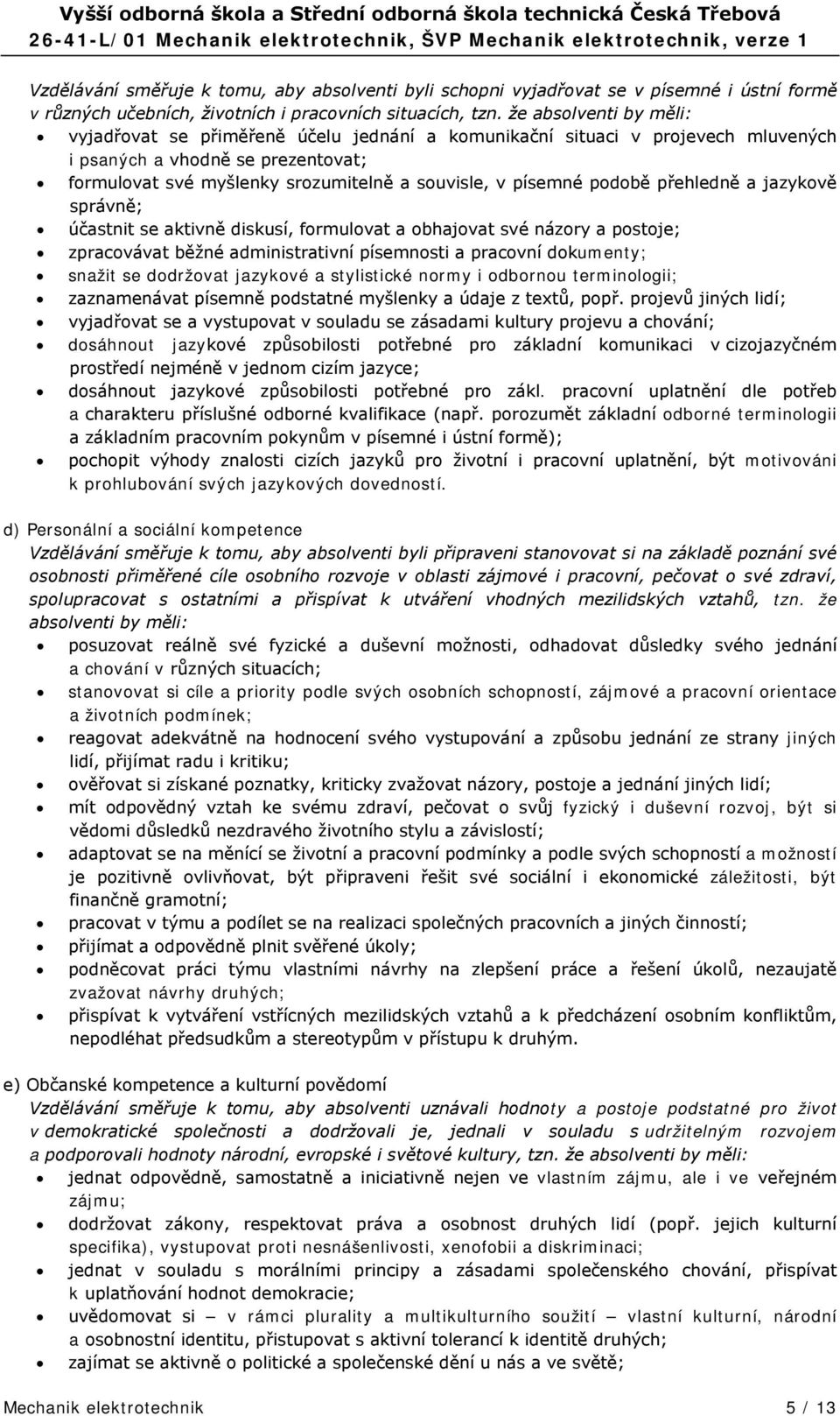 podobě přehledně a jazykově správně; účastnit se aktivně diskusí, formulovat a obhajovat své názory a postoje; zpracovávat běžné administrativní písemnosti a pracovní dokumenty; snažit se dodržovat