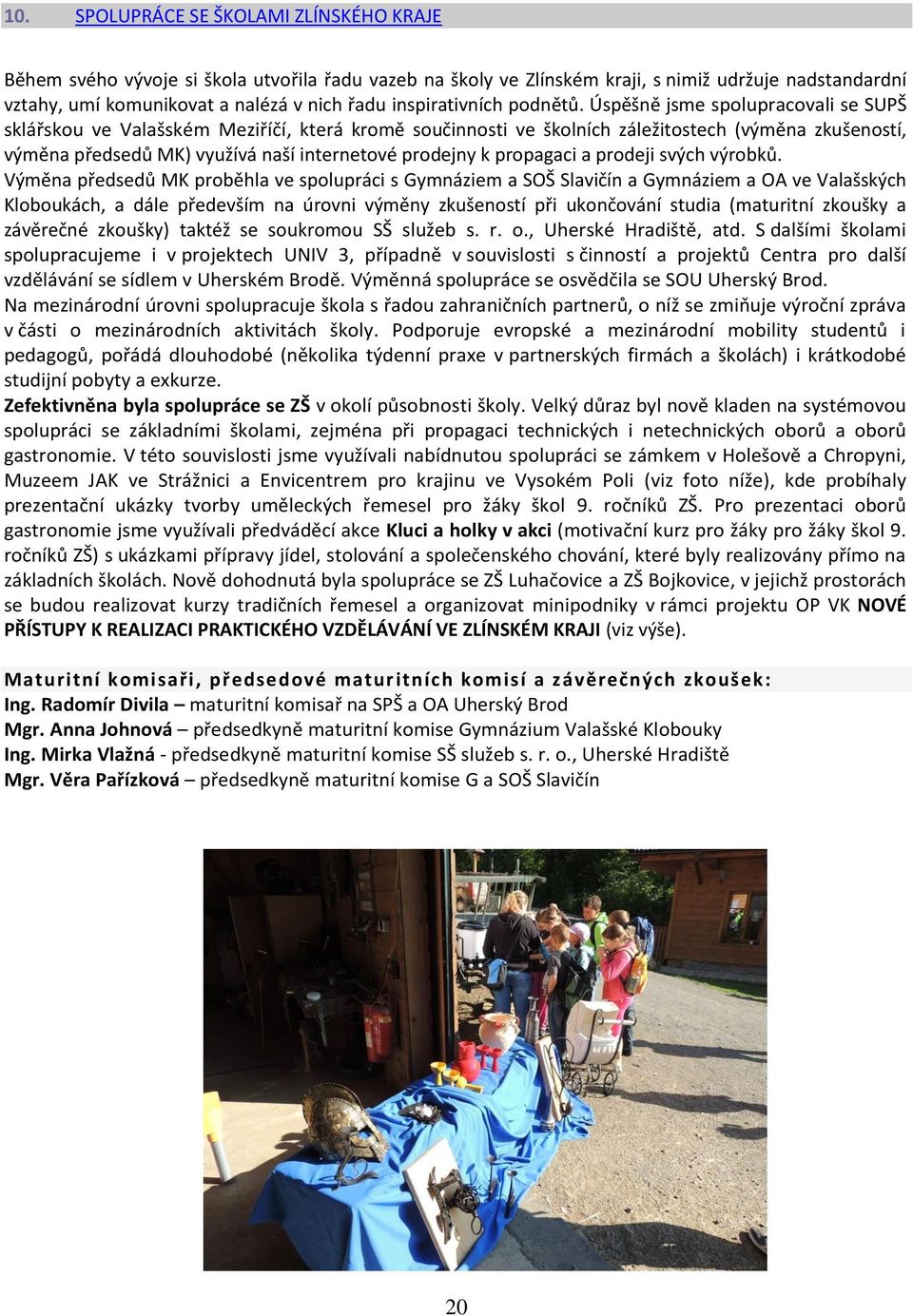 Úspěšně jsme spolupracovali se SUPŠ sklářskou ve Valašském Meziříčí, která kromě součinnosti ve školních záležitostech (výměna zkušeností, výměna předsedů MK) využívá naší internetové prodejny k