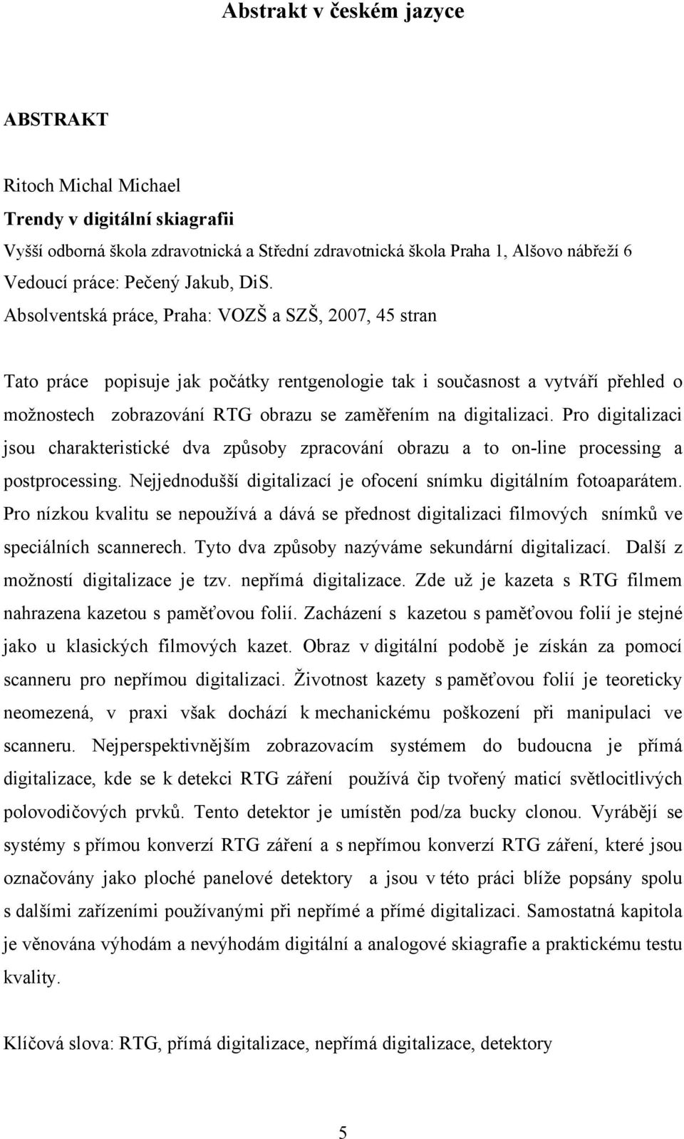 Absolventská práce, Praha: VOZŠ a SZŠ, 2007, 45 stran Tato práce popisuje jak počátky rentgenologie tak i současnost a vytváří přehled o možnostech zobrazování RTG obrazu se zaměřením na digitalizaci.