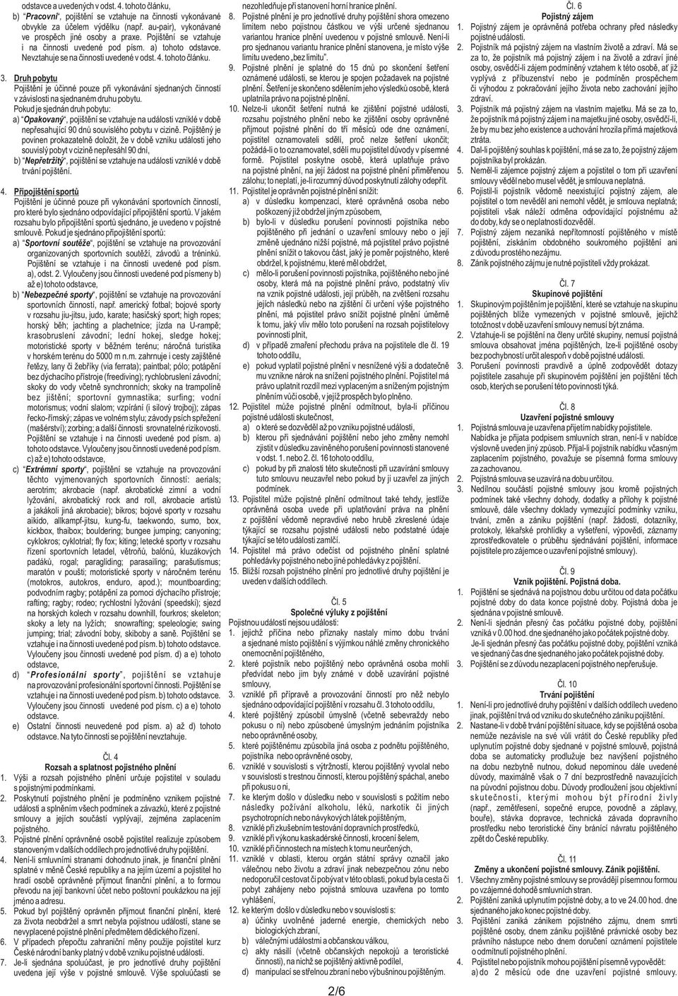 Pojistný zájem je oprávněná potřeba ochrany před následky ve prospěch jiné osoby a praxe. Pojištění se vztahuje variantou hranice plnění uvedenou v pojistné smlouvě. Není-li pojistné události.