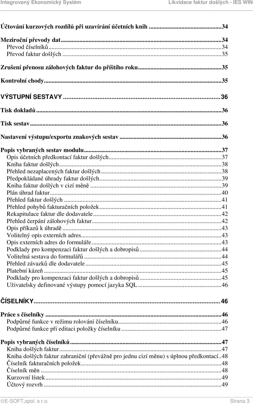 ..37 Opis účetních předkontací faktur došlých...37 Kniha faktur došlých...38 Přehled nezaplacených faktur došlých...38 Předpokládané úhrady faktur došlých...39 Kniha faktur došlých v cizí měně.