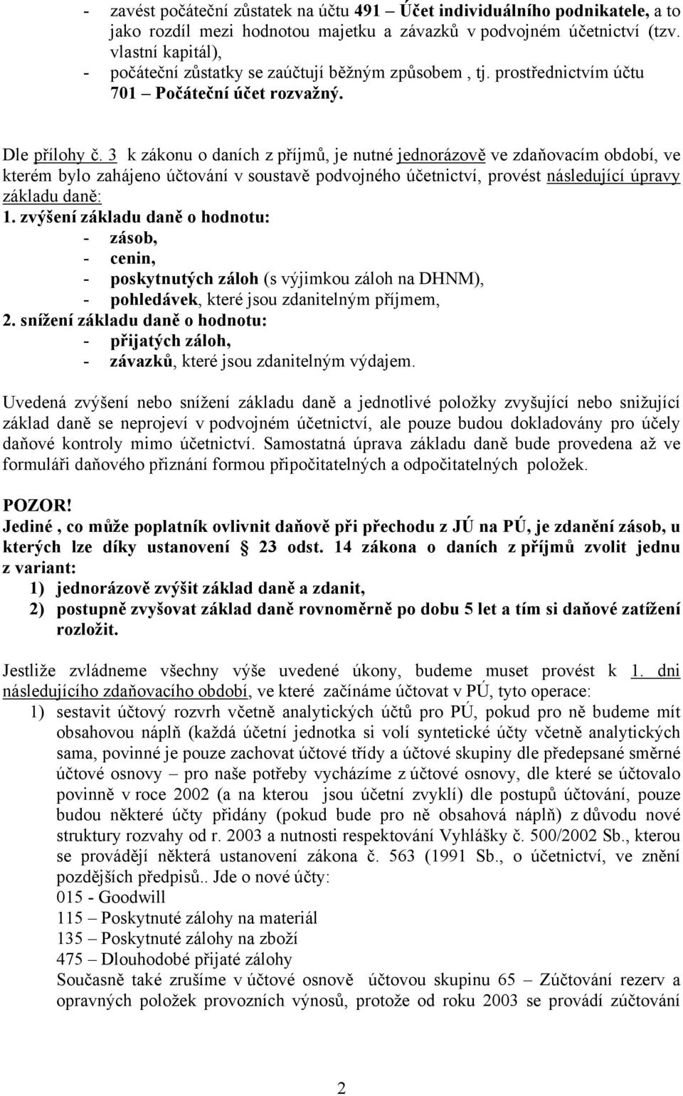 3 k zákonu o daních z příjmů, je nutné jednorázově ve zdaňovacím období, ve kterém bylo zahájeno účtování v soustavě podvojného, provést následující úpravy základu daně: 1.