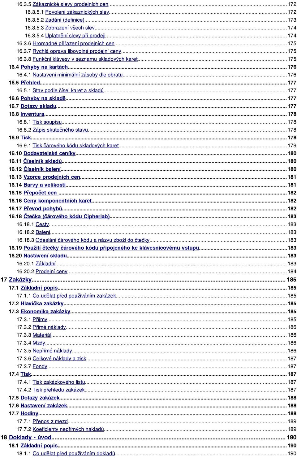 ..176 16.5 Přehled... 177 16.5.1 Stav podle čísel karet a skladů...177 16.6 Pohyby na skladě... 177 16.7 Dotazy skladu... 177 16.8 Inventura... 178 16.8.1 Tisk soupisu... 178 16.8.2 Zápis skutečného stavu.