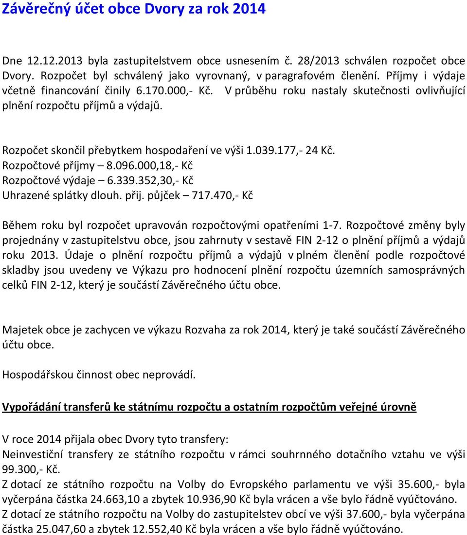 177,- 24 Kč. Rozpočtové příjmy 8.096.000,18,- Kč Rozpočtové výdaje 6.339.352,30,- Kč Uhrazené splátky dlouh. přij. půjček 717.470,- Kč Během roku byl rozpočet upravován rozpočtovými opatřeními 1-7.