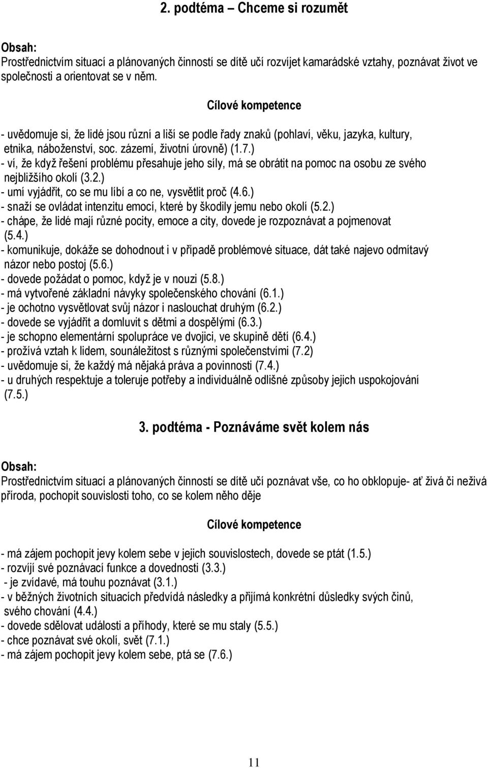 ) - ví, že když řešení problému přesahuje jeho síly, má se obrátit na pomoc na osobu ze svého nejbližšího okolí (3.2.) - umí vyjádřit, co se mu líbí a co ne, vysvětlit proč (4.6.