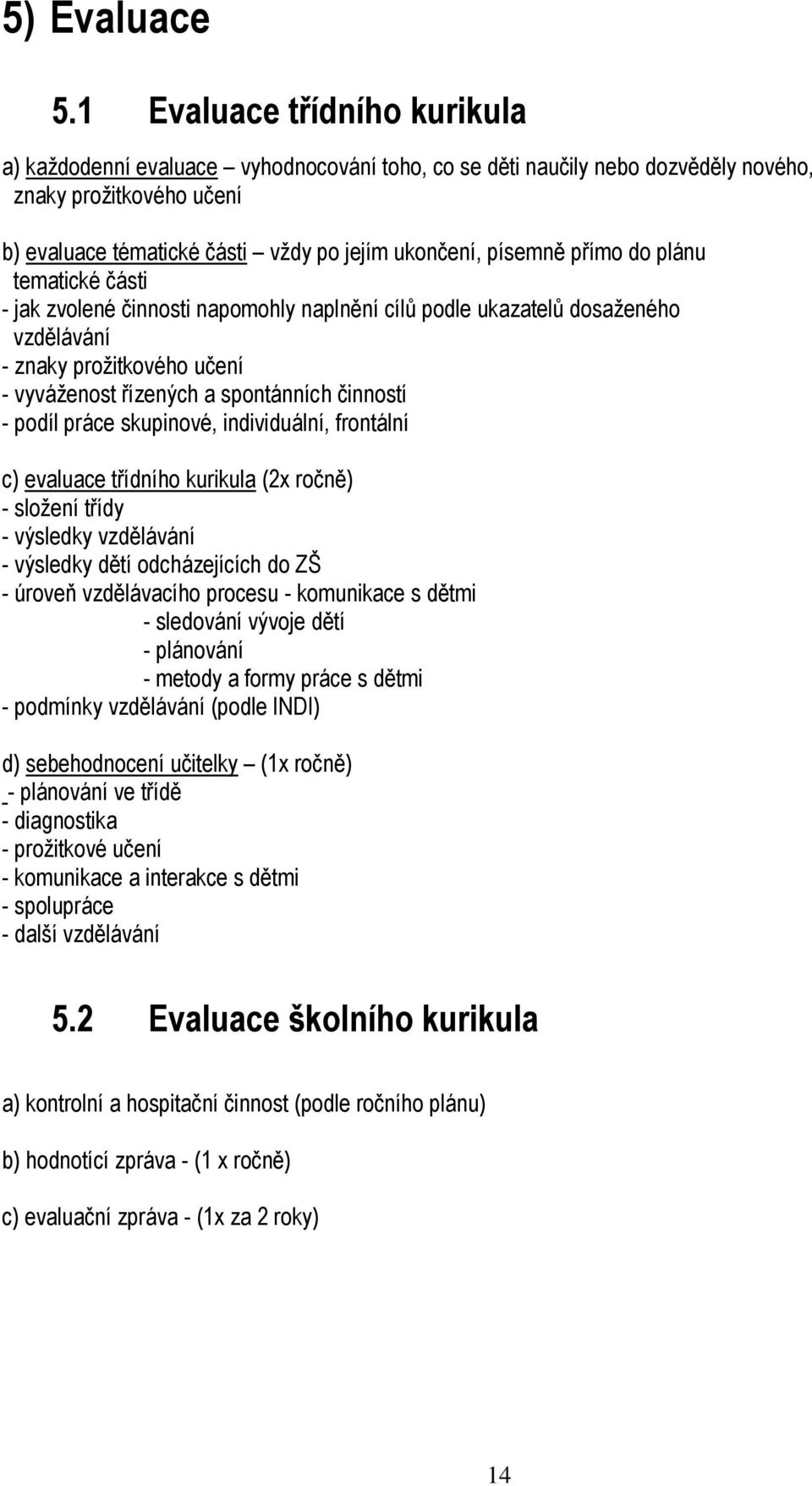 přímo do plánu tematické části - jak zvolené činnosti napomohly naplnění cílů podle ukazatelů dosaženého vzdělávání - znaky prožitkového učení - vyváženost řízených a spontánních činností - podíl