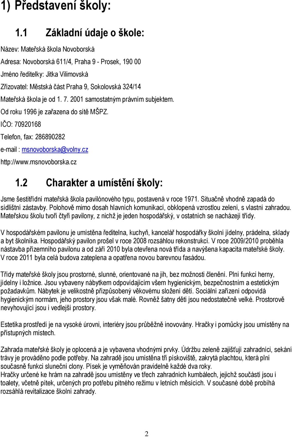 Mateřská škola je od 1. 7. 2001 samostatným právním subjektem. Od roku 1996 je zařazena do sítě MŠPZ. IČO: 70920168 Telefon, fax: 286890282 e-mail : msnovoborska@volny.cz http://www.msnovoborska.cz 1.