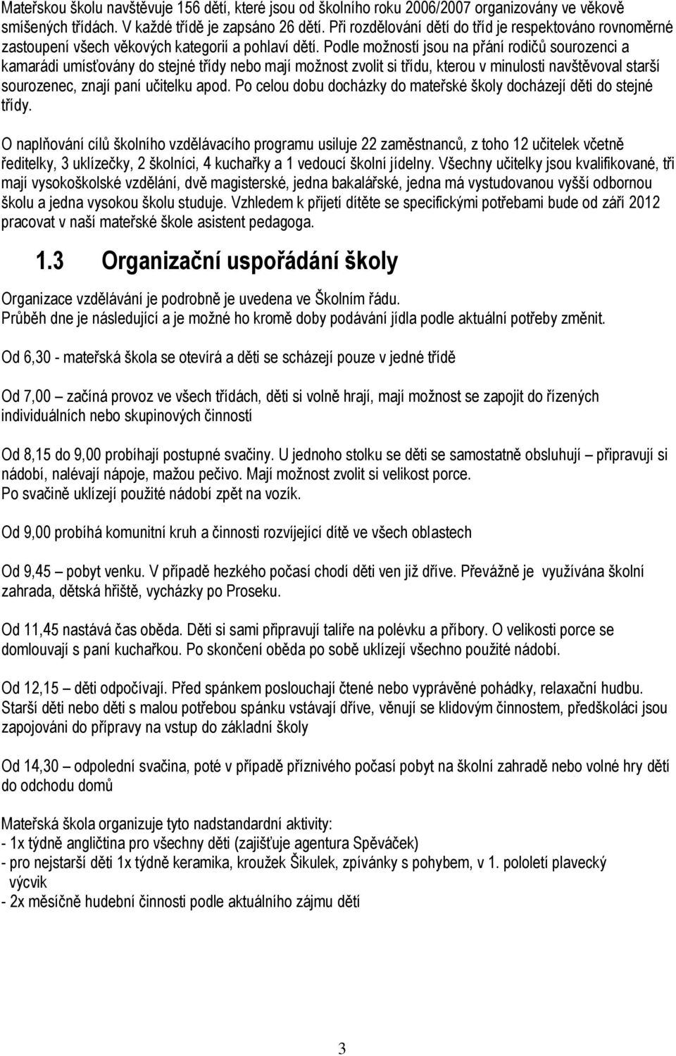 Podle možností jsou na přání rodičů sourozenci a kamarádi umísťovány do stejné třídy nebo mají možnost zvolit si třídu, kterou v minulosti navštěvoval starší sourozenec, znají paní učitelku apod.