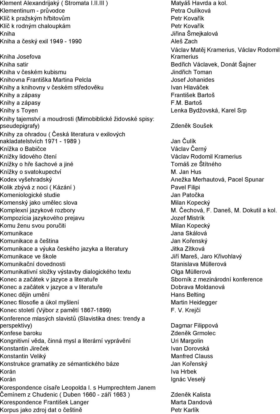 Knihy a knihovny v českém středověku Knihy a zápasy Knihy a zápasy Knihy s Toyen Knihy tajemství a moudrosti (Mimobiblické židovské spisy: pseudepigrafy) Knihy za ohradou ( Česká literatura v