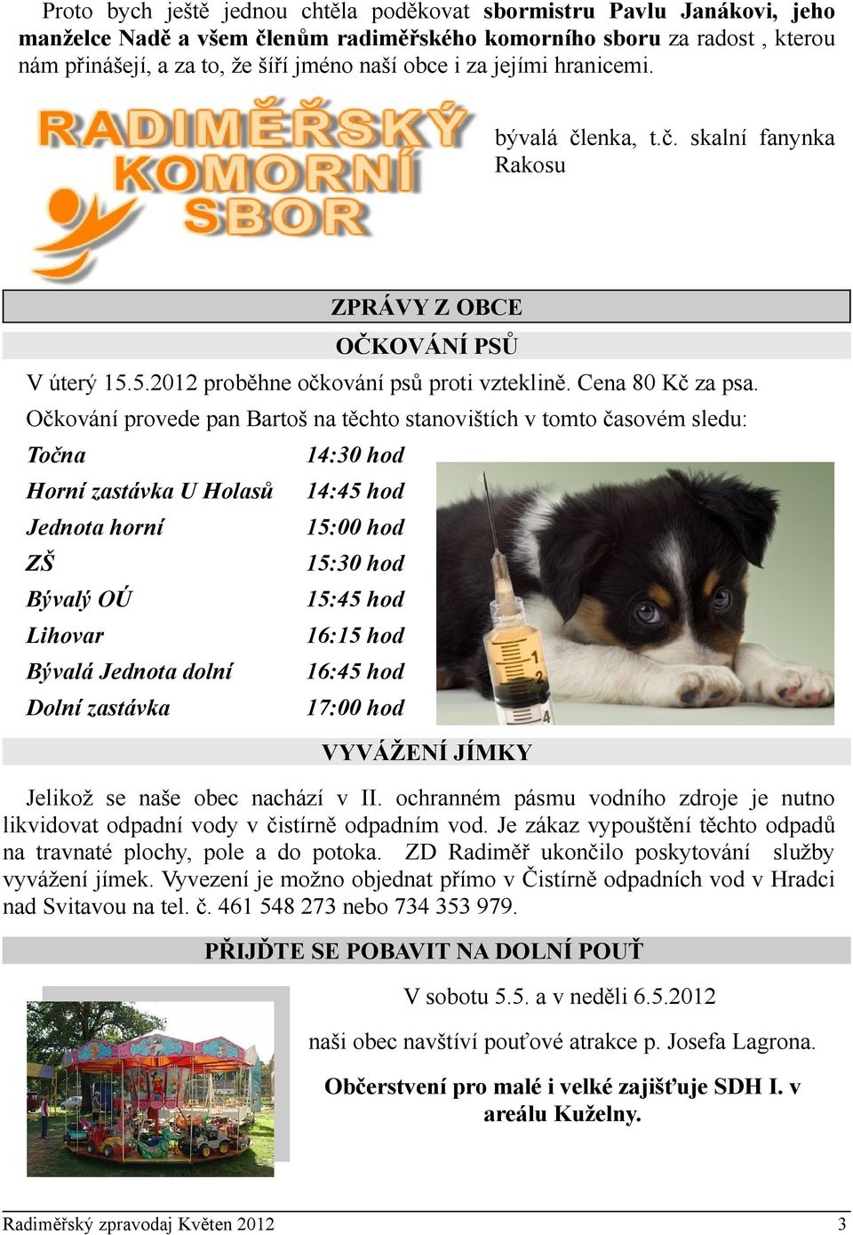 Očkování provede pan Bartoš na těchto stanovištích v tomto časovém sledu: Točna Horní zastávka U Holasů Jednota horní ZŠ Bývalý OÚ Lihovar Bývalá Jednota dolní Dolní zastávka 14:30 hod 14:45 hod