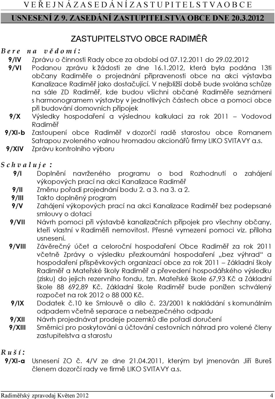 V nejbližší době bude svolána schůze na sále ZD Radiměř, kde budou všichni občané Radiměře seznámeni s harmonogramem výstavby v jednotlivých částech obce a pomoci obce při budování domovních přípojek