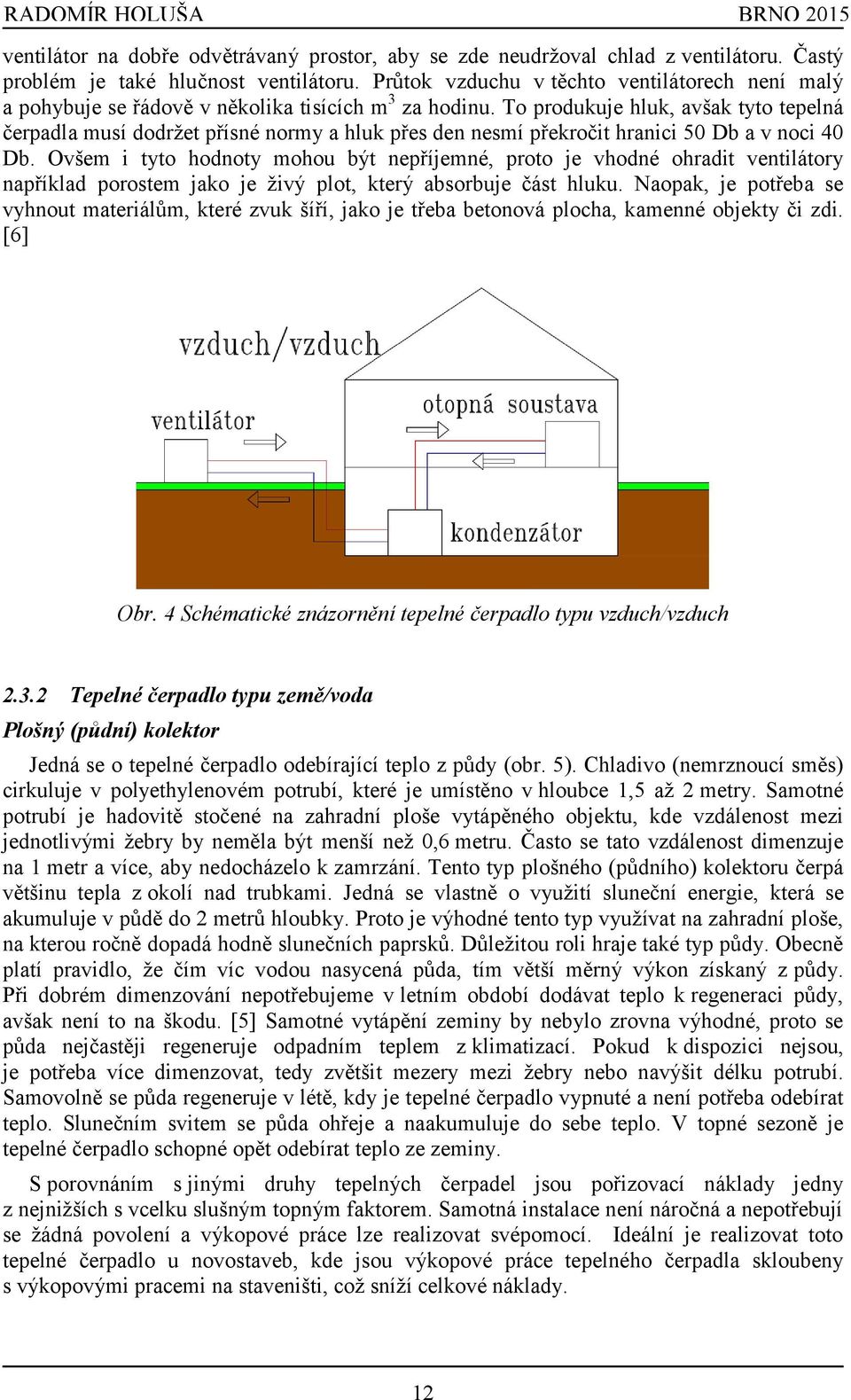 To produkuje hluk, avšak tyto tepelná čerpadla musí dodržet přísné normy a hluk přes den nesmí překročit hranici 50 Db a v noci 40 Db.