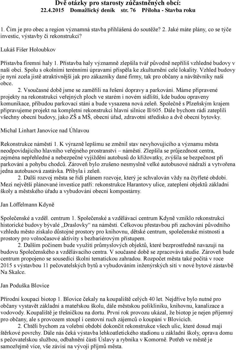 Spolu s okolními terénními úpravami přispěla ke zkulturnění celé lokality. Vzhled budovy je nyní zcela jistě atraktivnější jak pro zákazníky dané firmy, tak pro občany a návštěvníky naší obce. 2.