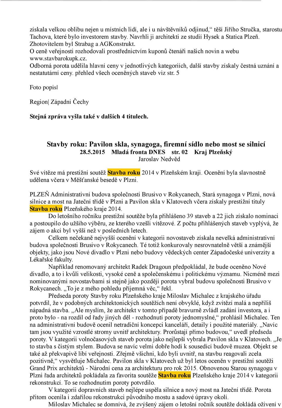 Odborná porota udělila hlavní ceny v jednotlivých kategoriích, další stavby získaly čestná uznání a nestatutární ceny. přehled všech oceněných staveb viz str.