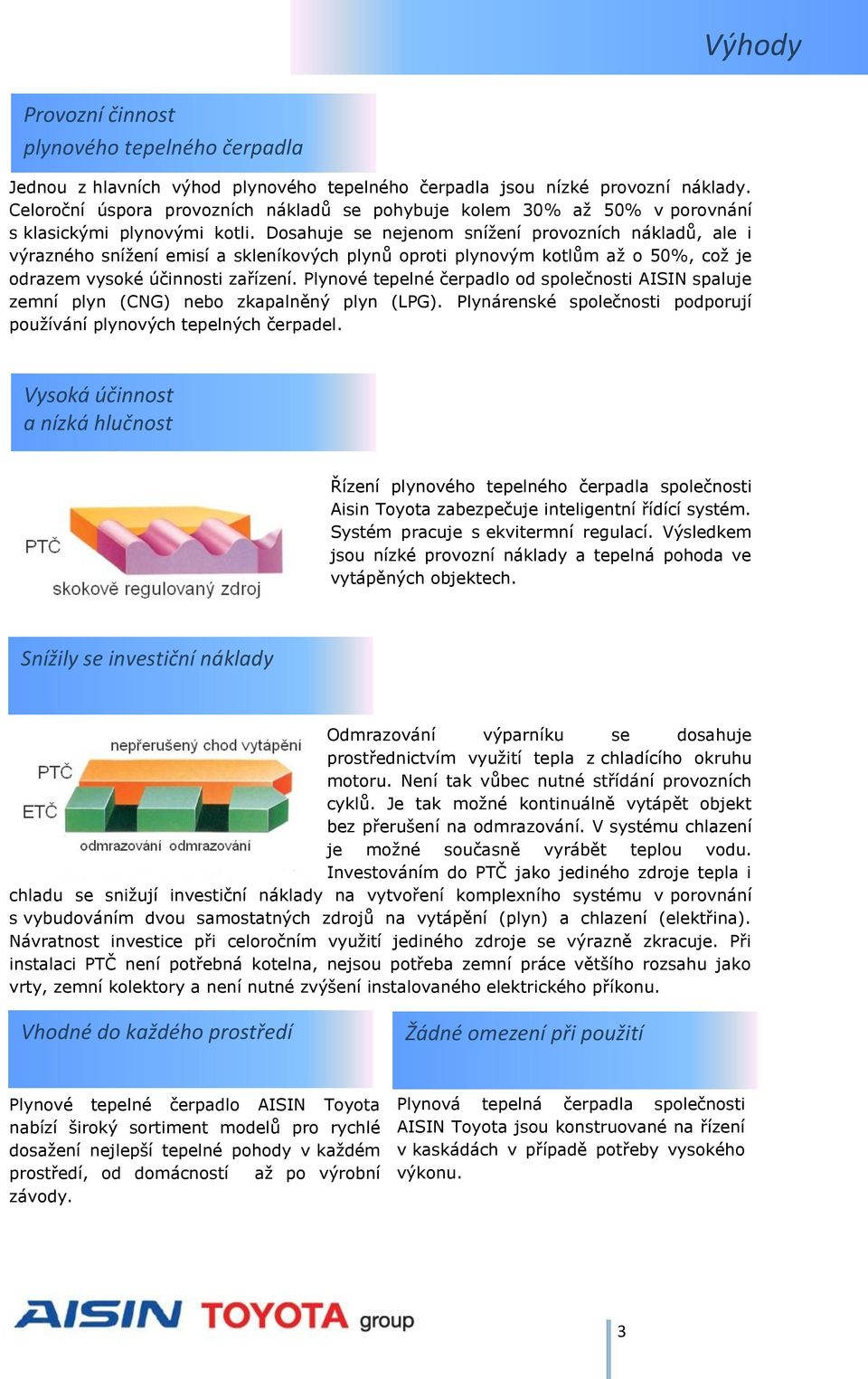 Dosahuje se nejenom snížení provozních nákladů, ale i výrazného snížení emisí a skleníkových plynů oproti plynovým kotlům až o 50%, což je odrazem vysoké účinnosti zařízení.