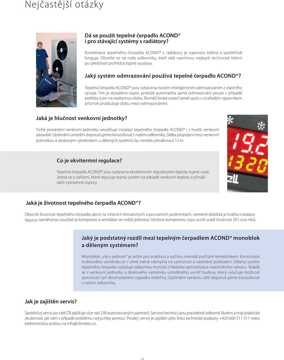 Tepelná čerpadla ACOND jsou vybavena novým inteligentním odmrazováním z vlastního vývoje. Tím je dosaženo úspor, protože automatika spíná odmrazování pouze v případě potřeby a jen na nezbytnou dobu.