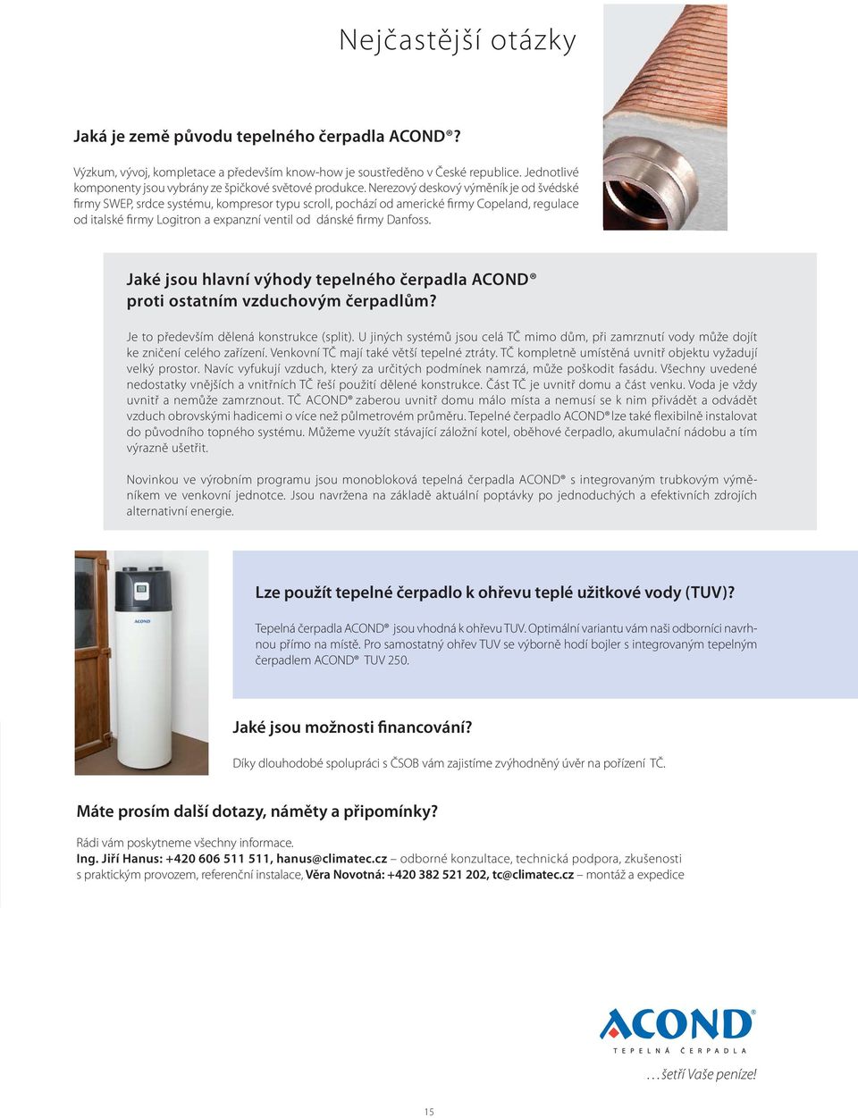 Nerezový deskový výměník je od švédské firmy SWEP, srdce systému, kompresor typu scroll, pochází od americké firmy Copeland, regulace od italské firmy Logitron a expanzní ventil od dánské firmy