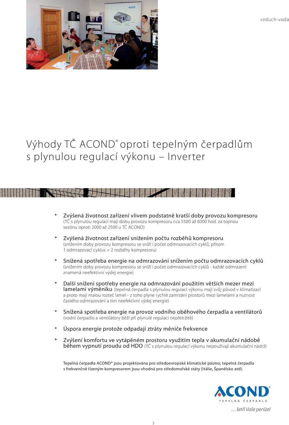 za topnou sezónu oproti 2000 až 2500 u TČ ACOND) Zvýšená životnost zařízení snížením počtu rozběhů kompresoru (snížením doby provozu kompresoru se sníží i počet odmrazovacích cyklů, přitom 1