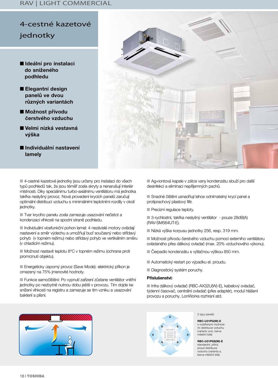 Díky speciálnímu turbo-axiálnímu ventilátoru má takřka neslyšný provoz. Nová provedení krycích panelů zaručují optimální distribuci vzduchu s minimálními teplotními rozdíly v okolí.