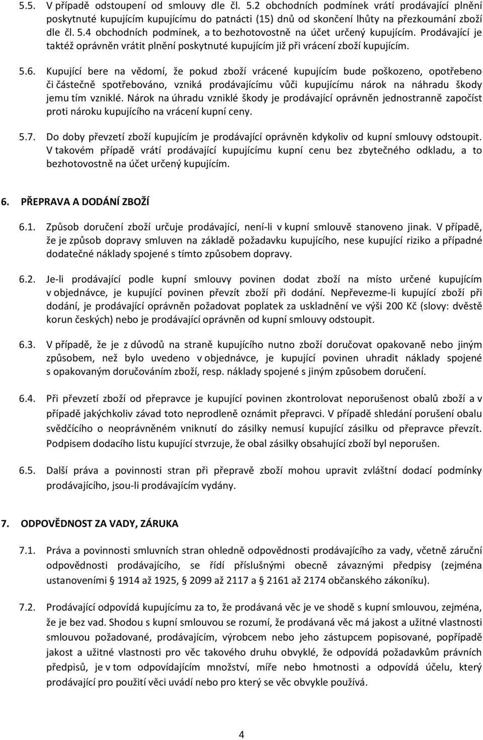 Kupující bere na vědomí, že pokud zboží vrácené kupujícím bude poškozeno, opotřebeno či částečně spotřebováno, vzniká prodávajícímu vůči kupujícímu nárok na náhradu škody jemu tím vzniklé.