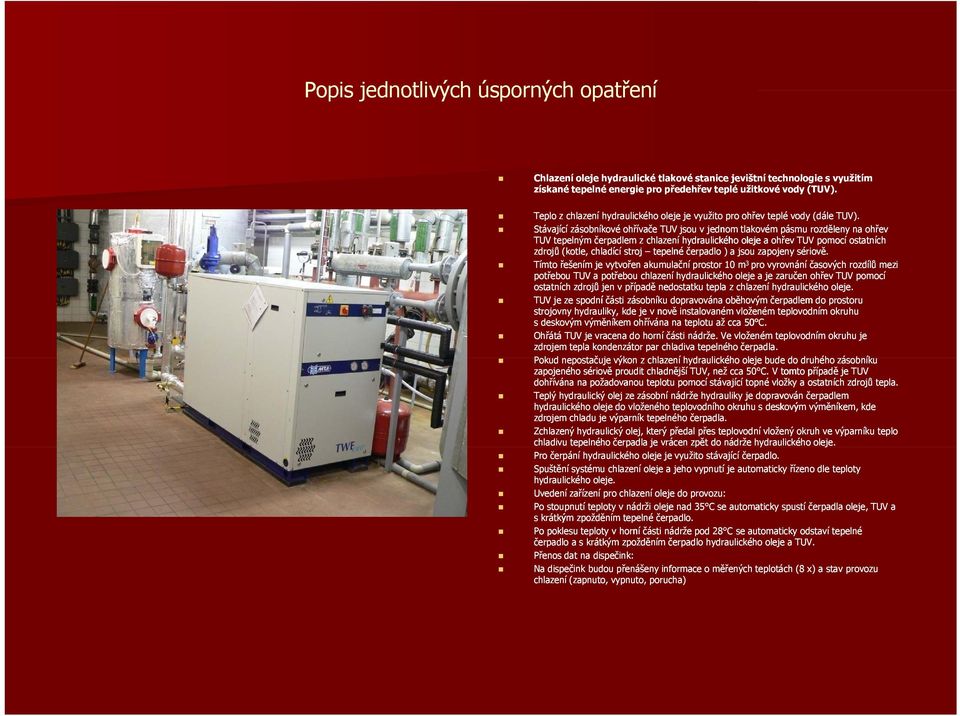 Stávající zásobníkové ohřívače TUV jsou v jednom tlakovém pásmu rozděleny na ohřev TUV tepelným čerpadlem z chlazení hydraulického oleje a ohřev TUV pomocí ostatních zdrojů (kotle, chladící stroj