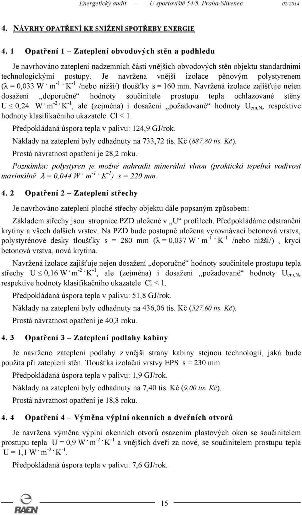 Je navržena vnější izolace pěnovým polystyrenem (λ = 0,033 W. m -1. K -1 /nebo nižší/) tloušťky s = 160 mm.