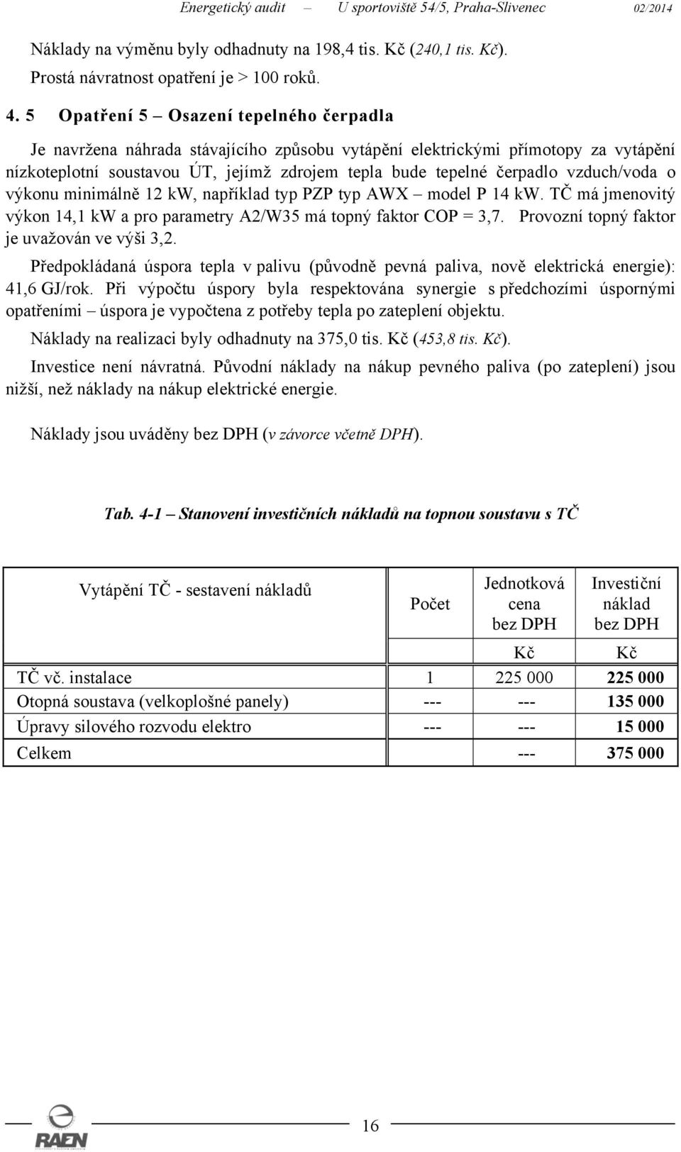 vzduch/voda o výkonu minimálně 12 kw, například typ PZP typ AWX model P 14 kw. TČ má jmenovitý výkon 14,1 kw a pro parametry A2/W35 má topný faktor COP = 3,7.