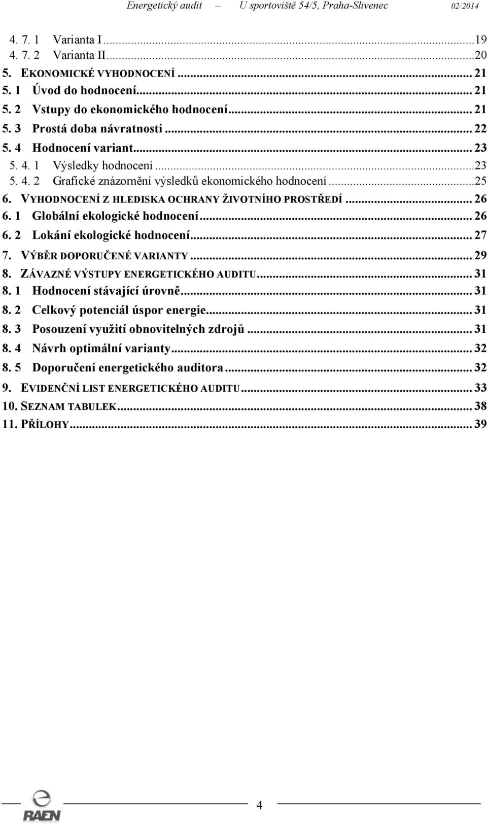 1 Globální ekologické hodnocení... 26 6. 2 Lokání ekologické hodnocení... 27 7. VÝBĚR DOPORUČENÉ VARIANTY... 29 8. ZÁVAZNÉ VÝSTUPY ENERGETICKÉHO AUDITU... 31 8. 1 Hodnocení stávající úrovně... 31 8. 2 Celkový potenciál úspor energie.