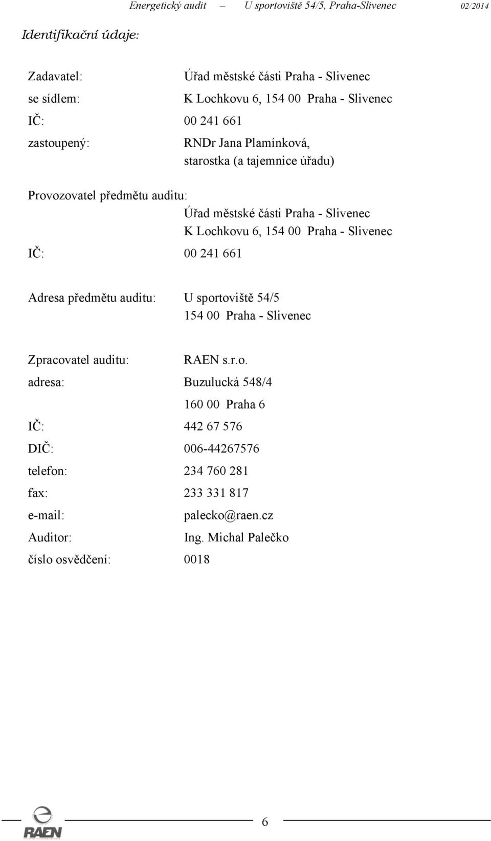 K Lochkovu 6, 154 00 Praha - Slivenec IČ: 00 241 661 Adresa předmětu auditu: U sportoviště 54/5 154 00 Praha - Slivenec Zpracovatel auditu: RAEN s.r.o. adresa: Buzulucká 548/4 160 00 Praha 6 IČ: 442 67 576 DIČ: 006-44267576 telefon: 234 760 281 fax: 233 331 817 e-mail: palecko@raen.