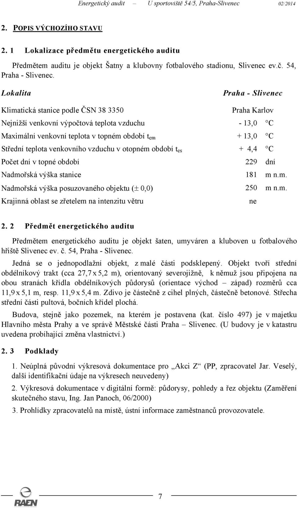 teplota venkovního vzduchu v otopném období t es + 4,4 C Počet dní v topné období 229 dní Nadmořská výška stanice 181 m n.m. Nadmořská výška posuzovaného objektu (± 0,0) 250 m n.m. Krajinná oblast se zřetelem na intenzitu větru ne 2.