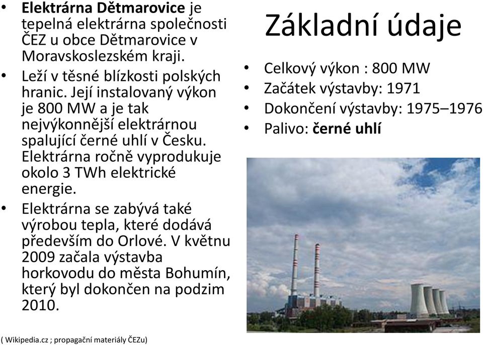 Elektrárna ročně vyprodukuje okolo 3 TWh elektrické energie. Elektrárna se zabývá také výrobou tepla, které dodává především do Orlové.