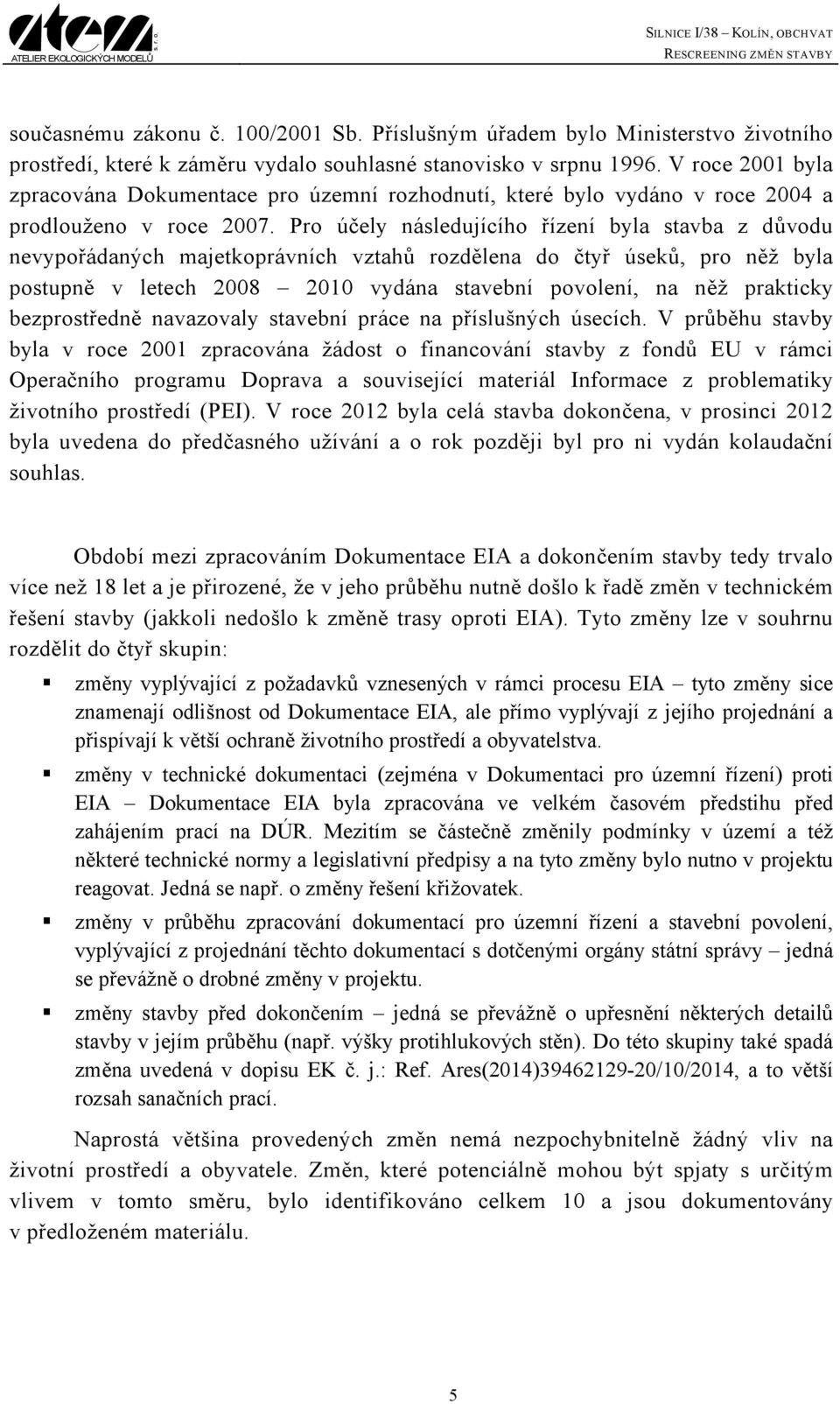 Pro účely následujícího řízení byla stavba z důvodu nevypořádaných majetkoprávních vztahů rozdělena do čtyř úseků, pro něž byla postupně v letech 2008 2010 vydána stavební povolení, na něž prakticky