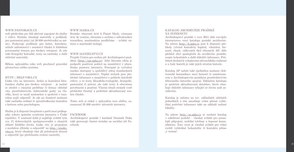 Je zde také liturgický kalendář, texty na nástěnky a další užitečné materiály. Během uplynulého roku web procházel generální přestavbou celého systému. http://help.vira.cz Linka víry na internetu.