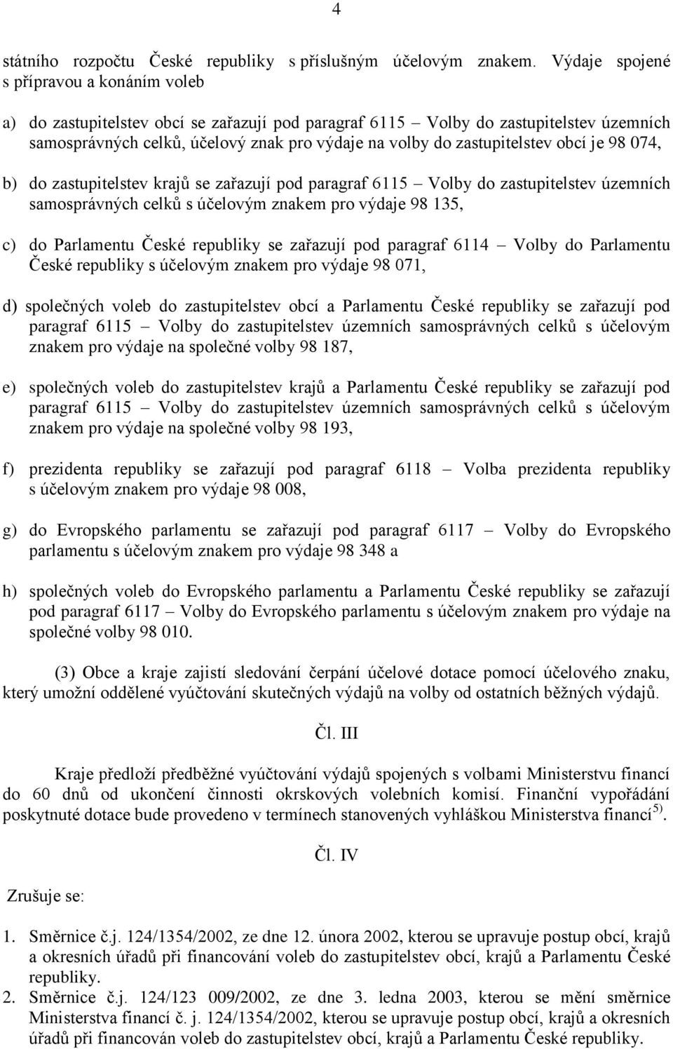 zastupitelstev obcí je 98 074, b) do zastupitelstev krajů se zařazují pod paragraf 6115 Volby do zastupitelstev územních samosprávných celků s účelovým znakem pro výdaje 98 135, c) do Parlamentu