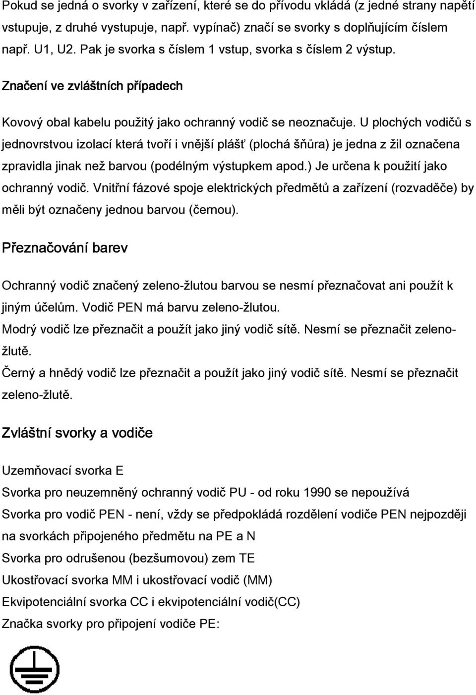 U plochých vodičů s jednovrstvou izolací která tvoří i vnější plášť (plochá šňůra) je jedna z žil označena zpravidla jinak než barvou (podélným výstupkem apod.