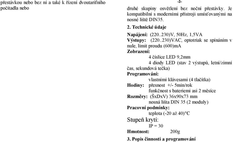 .230)VAC, optotriak se spínáním v nule, limit proudu (600)mA Zobrazení: 4 číslice LED 9,2mm 4 diody LED (stav 2 výstupů, letní/zimní čas, sekundová tečka) Programování: