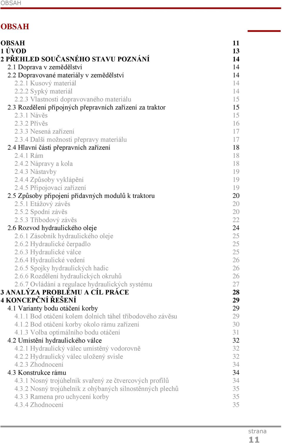 4.1 Rám 18 2.4.2 Nápravy a kola 18 2.4.3 Nástavby 19 2.4.4 Způsoby vyklápění 19 2.4.5 Připojovací zařízení 19 2.5 Způsoby připojení přídavných modulů k traktoru 20 2.5.1 Etážový závěs 20 2.5.2 Spodní závěs 20 2.