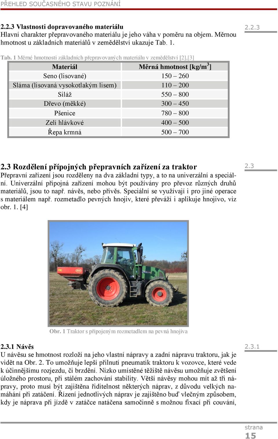 1 Měrné hmotnosti základních přepravovaných materiálu v zemědělství [2],[3] Materiál Měrná hmotnost [kg/m 3 ] Seno (lisované) 150 260 Sláma (lisovaná vysokotlakým lisem) 110 200 Siláž 550 800 Dřevo