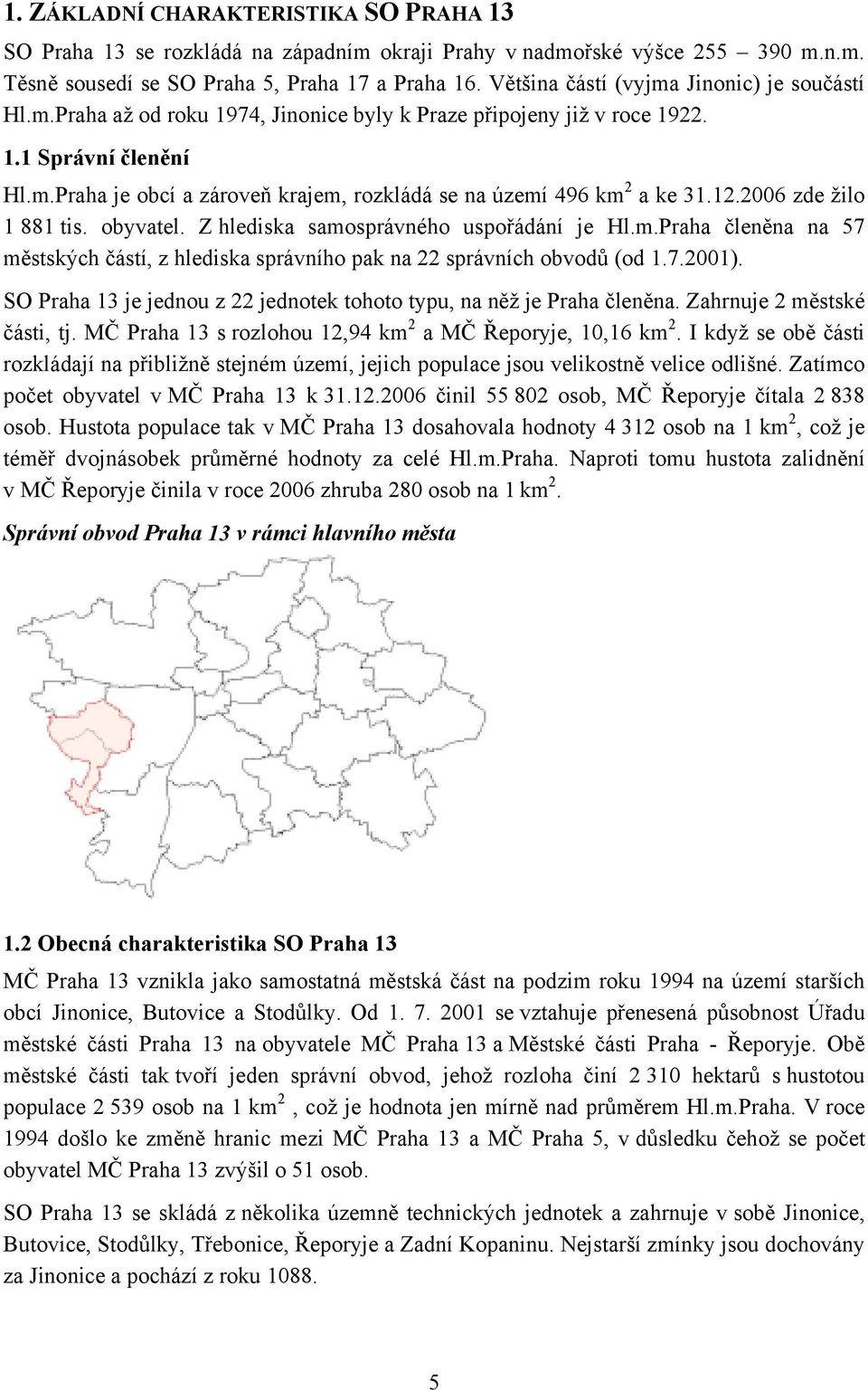 12.2006 zde žilo 1 881 tis. obyvatel. Z hlediska samosprávného uspořádání je Hl.m.Praha členěna na 57 městských částí, z hlediska správního pak na 22 správních obvodů (od 1.7.2001).