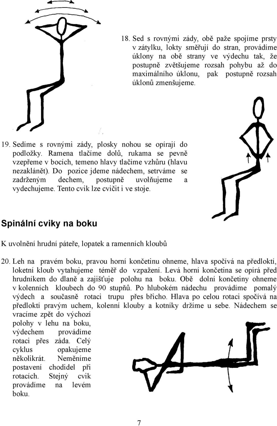 Ramena tlačíme dolů, rukama se pevně vzepřeme v bocích, temeno hlavy tlačíme vzhůru (hlavu nezaklánět). Do pozice jdeme nádechem, setrváme se zadrženým dechem, postupně uvolňujeme a vydechujeme.