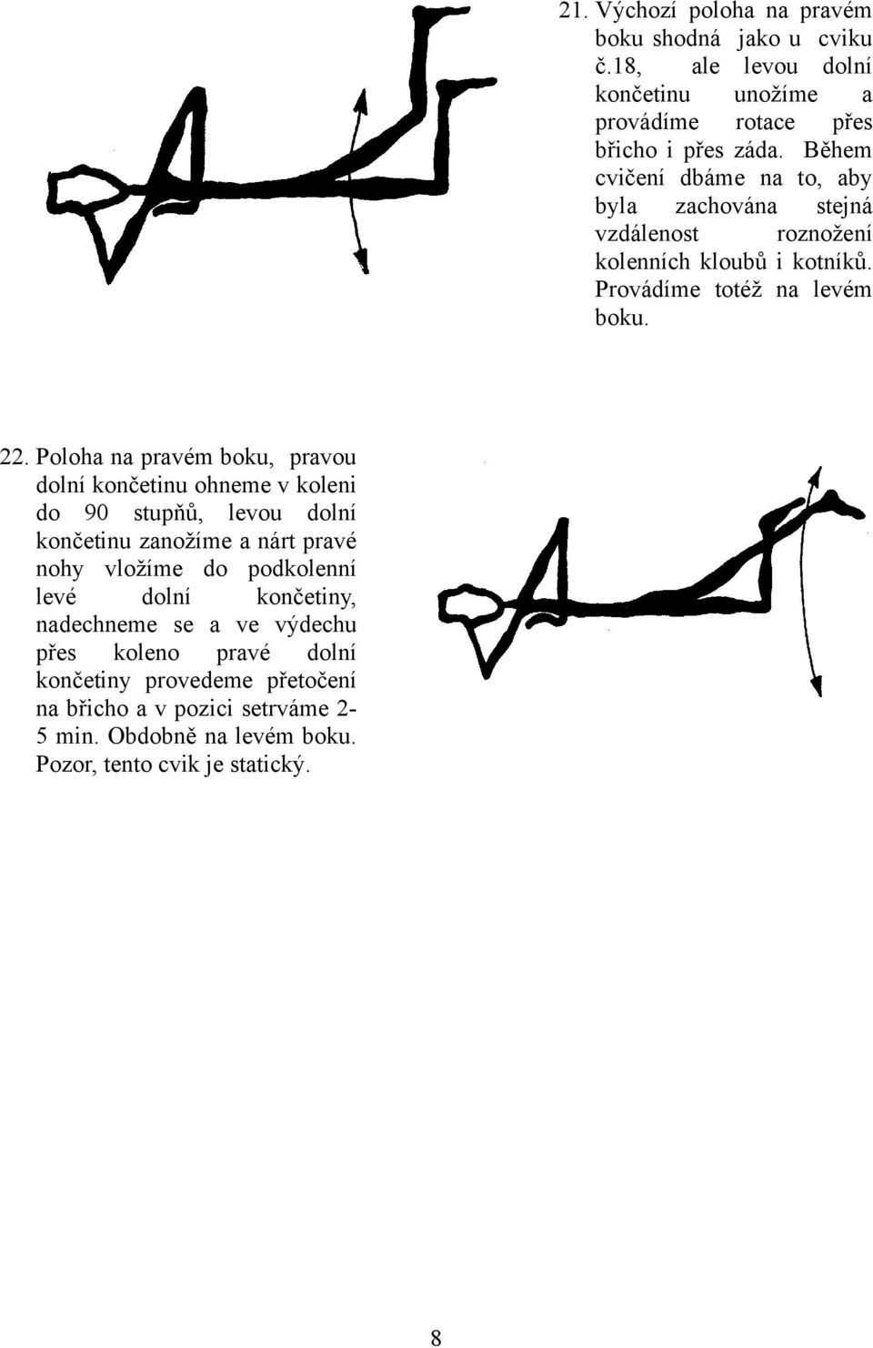 Poloha na pravém boku, pravou dolní končetinu ohneme v koleni do 90 stupňů, levou dolní končetinu zanožíme a nárt pravé nohy vložíme do podkolenní levé