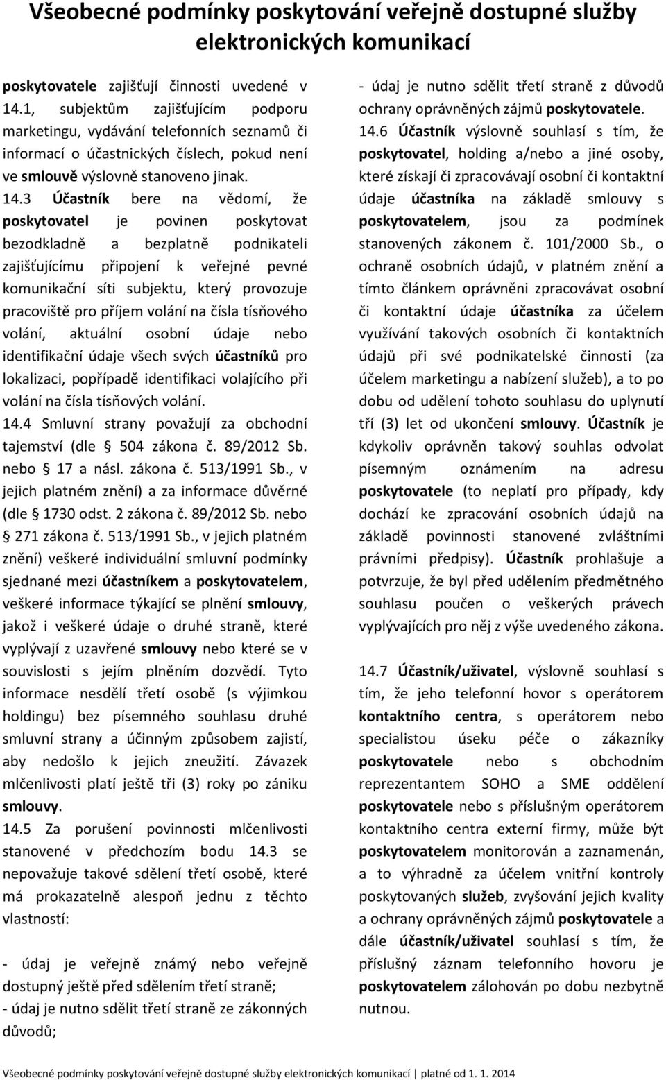 3 Účastník bere na vědomí, že poskytovatel je povinen poskytovat bezodkladně a bezplatně podnikateli zajišťujícímu připojení k veřejné pevné komunikační síti subjektu, který provozuje pracoviště pro