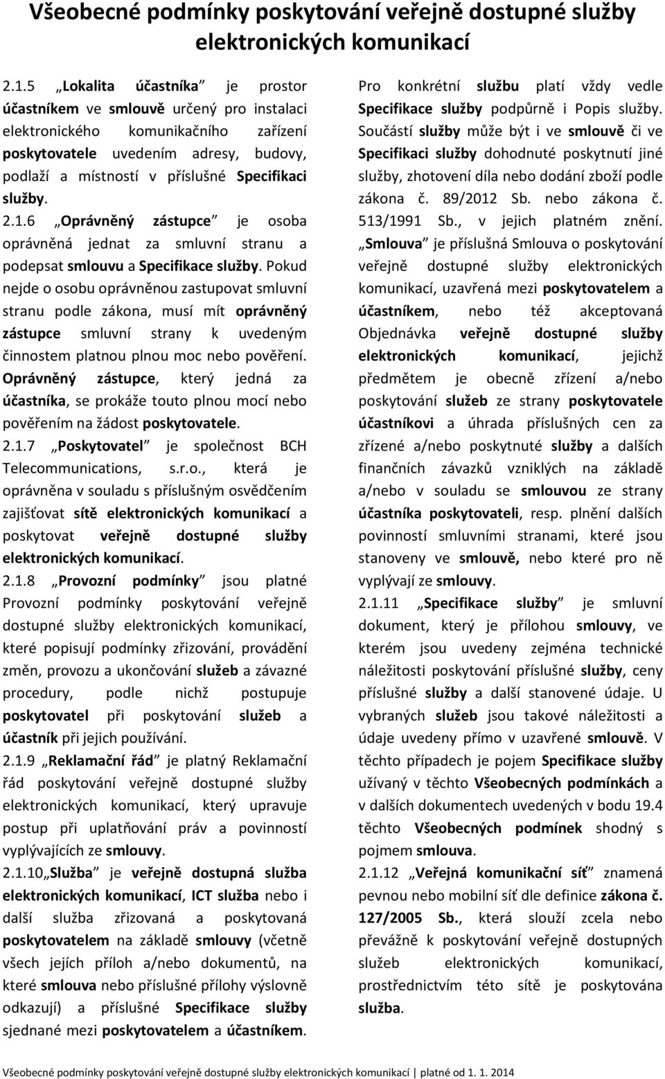 Pokud nejde o osobu oprávněnou zastupovat smluvní stranu podle zákona, musí mít oprávněný zástupce smluvní strany k uvedeným činnostem platnou plnou moc nebo pověření.